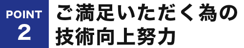 ご満足いただく為の技術向上努力